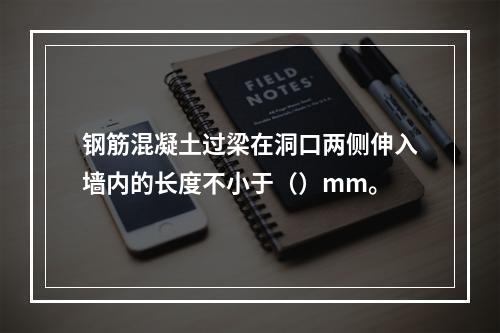 钢筋混凝土过梁在洞口两侧伸入墙内的长度不小于（）mm。