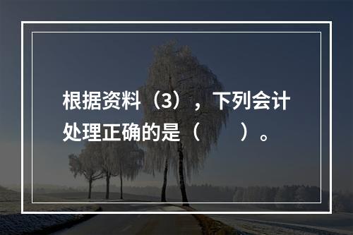 根据资料（3），下列会计处理正确的是（　　）。