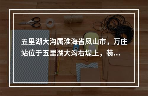 五里湖大沟属淮海省凤山市，万庄站位于五里湖大沟右堤上，装机流