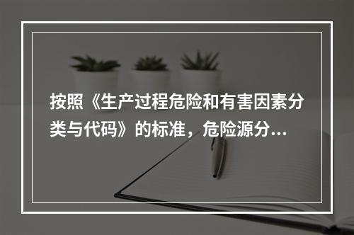 按照《生产过程危险和有害因素分类与代码》的标准，危险源分类包