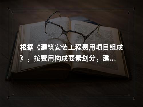 根据《建筑安装工程费用项目组成》，按费用构成要素划分，建筑安