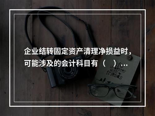 企业结转固定资产清理净损益时，可能涉及的会计科目有（　）。