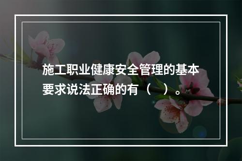 施工职业健康安全管理的基本要求说法正确的有（　）。