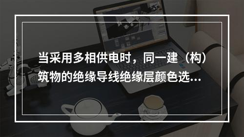 当采用多相供电时，同一建（构）筑物的绝缘导线绝缘层颜色选择应