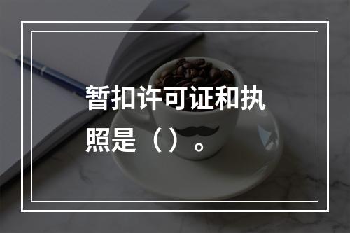 暂扣许可证和执照是（ ）。