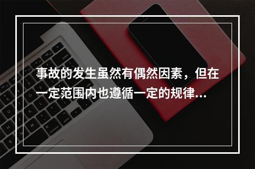 事故的发生虽然有偶然因素，但在一定范围内也遵循一定的规律，从