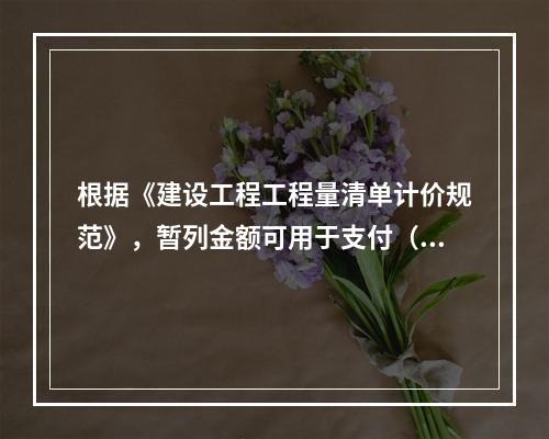 根据《建设工程工程量清单计价规范》，暂列金额可用于支付（　）