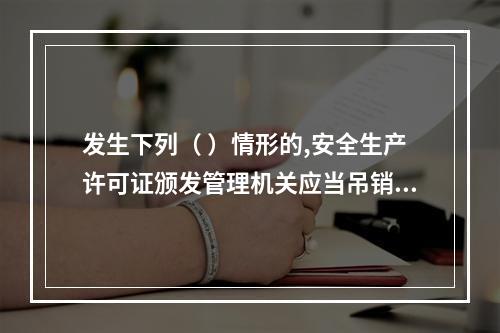 发生下列（ ）情形的,安全生产许可证颁发管理机关应当吊销企业