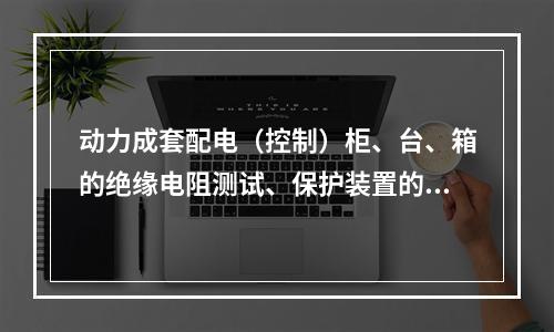 动力成套配电（控制）柜、台、箱的绝缘电阻测试、保护装置的动作