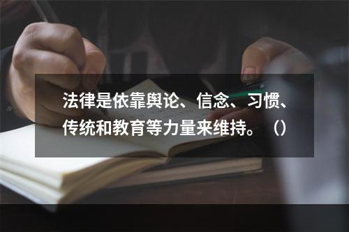 法律是依靠舆论、信念、习惯、传统和教育等力量来维持。（）