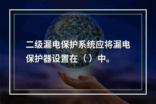 二级漏电保护系统应将漏电保护器设置在（ ）中。