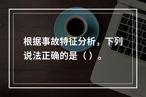 根据事故特征分析，下列说法正确的是（ ）。