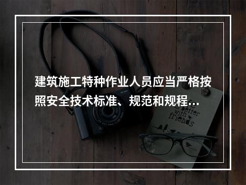 建筑施工特种作业人员应当严格按照安全技术标准、规范和规程进行