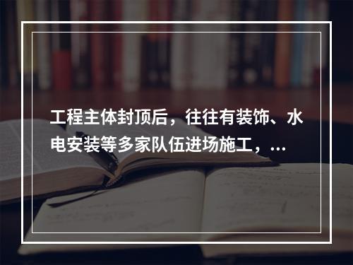 工程主体封顶后，往往有装饰、水电安装等多家队伍进场施工，建设