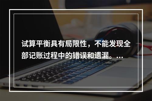 试算平衡具有局限性，不能发现全部记账过程中的错误和遗漏。（　