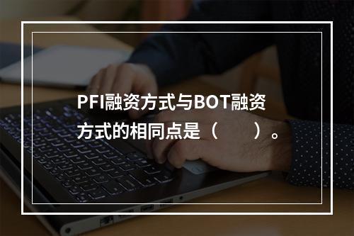 PFI融资方式与BOT融资方式的相同点是（　　）。