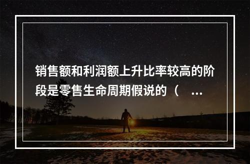 销售额和利润额上升比率较高的阶段是零售生命周期假说的（　）