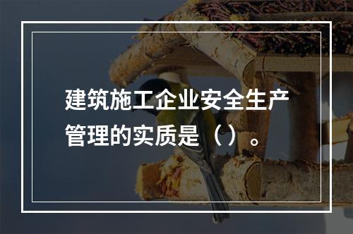 建筑施工企业安全生产管理的实质是（ ）。