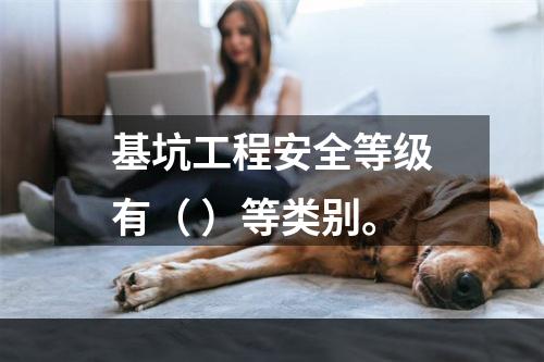 基坑工程安全等级有（ ）等类别。