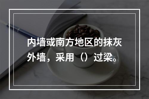 内墙或南方地区的抹灰外墙，采用（）过梁。