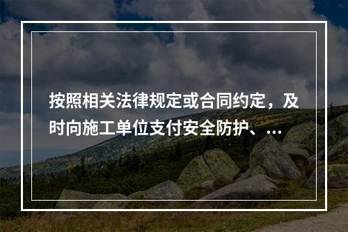 按照相关法律规定或合同约定，及时向施工单位支付安全防护、文明