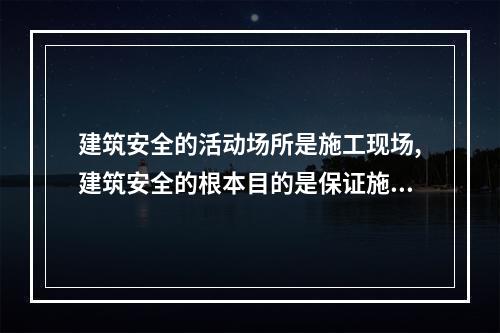 建筑安全的活动场所是施工现场,建筑安全的根本目的是保证施工现