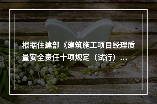 根据住建部《建筑施工项目经理质量安全责任十项规定（试行）》、