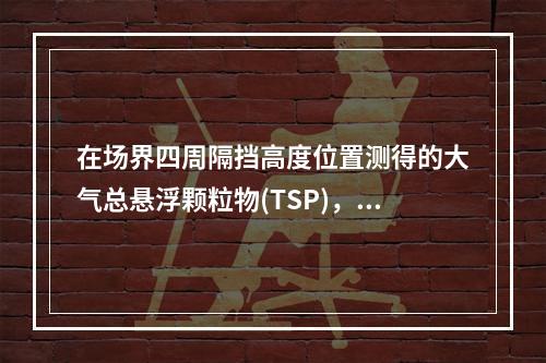 在场界四周隔挡高度位置测得的大气总悬浮颗粒物(TSP)，月平