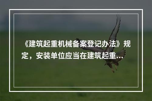 《建筑起重机械备案登记办法》规定，安装单位应当在建筑起重机械