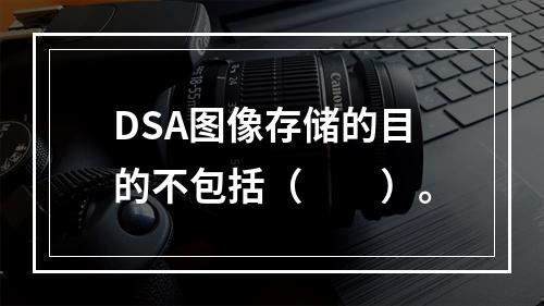 DSA图像存储的目的不包括（　　）。