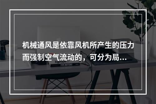 机械通风是依靠风机所产生的压力而强制空气流动的，可分为局部通