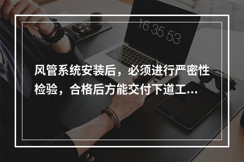 风管系统安装后，必须进行严密性检验，合格后方能交付下道工序。