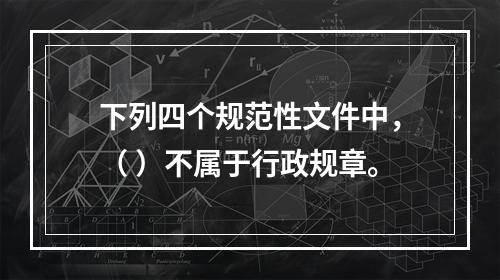 下列四个规范性文件中，（ ）不属于行政规章。