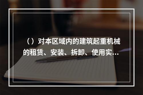 （ ）对本区域内的建筑起重机械的租赁、安装、拆卸、使用实施监