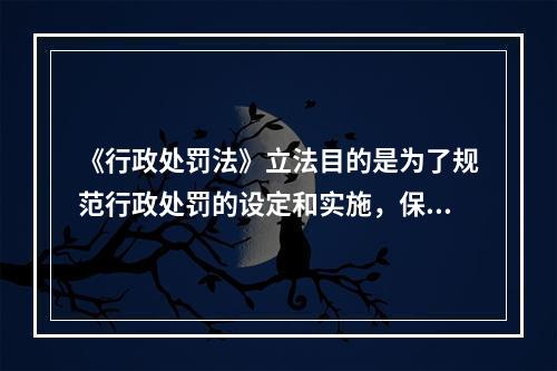 《行政处罚法》立法目的是为了规范行政处罚的设定和实施，保障和