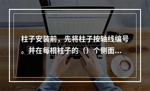 柱子安装前，先将柱子按轴线编号。并在每根柱子的（）个侧面弹出