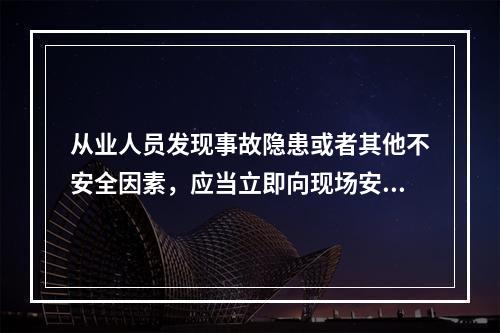 从业人员发现事故隐患或者其他不安全因素，应当立即向现场安全生