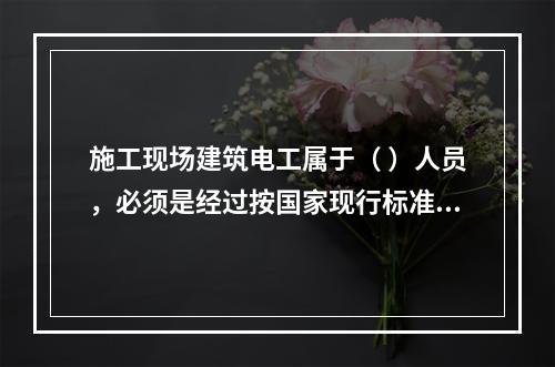 施工现场建筑电工属于（ ）人员，必须是经过按国家现行标准考核