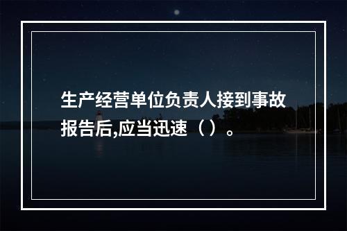 生产经营单位负责人接到事故报告后,应当迅速（ ）。