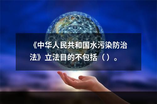 《中华人民共和国水污染防治法》立法目的不包括（ ）。