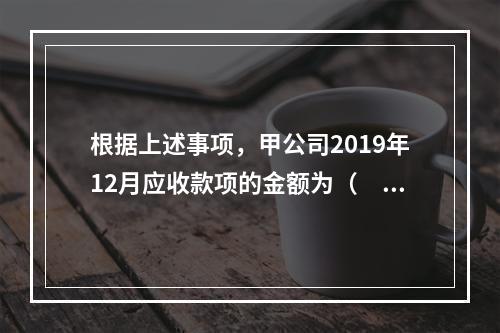 根据上述事项，甲公司2019年12月应收款项的金额为（　　）