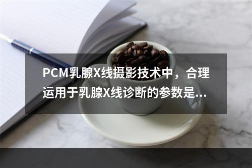 PCM乳腺X线摄影技术中，合理运用于乳腺X线诊断的参数是（　