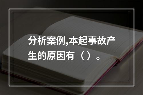 分析案例,本起事故产生的原因有（ ）。