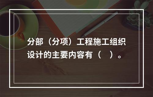 分部（分项）工程施工组织设计的主要内容有（　）。