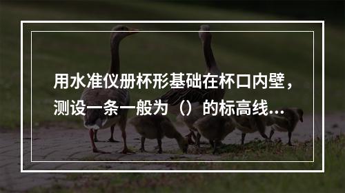 用水准仪册杯形基础在杯口内壁，测设一条一般为（）的标高线。