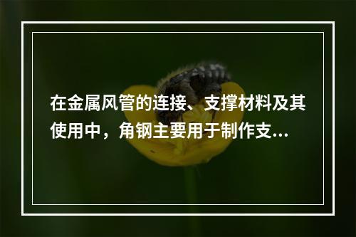 在金属风管的连接、支撑材料及其使用中，角钢主要用于制作支架、