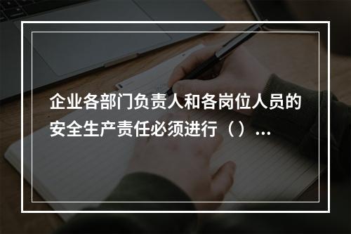 企业各部门负责人和各岗位人员的安全生产责任必须进行（ ），并