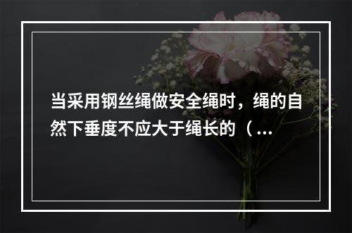 当采用钢丝绳做安全绳时，绳的自然下垂度不应大于绳长的（ ），