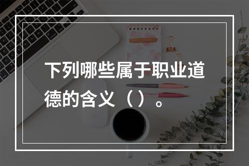 下列哪些属于职业道德的含义（ ）。