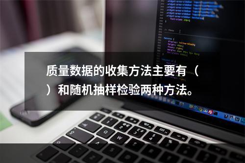 质量数据的收集方法主要有（）和随机抽样检验两种方法。